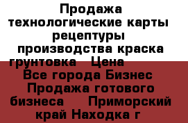 Продажа технологические карты (рецептуры) производства краска,грунтовка › Цена ­ 30 000 - Все города Бизнес » Продажа готового бизнеса   . Приморский край,Находка г.